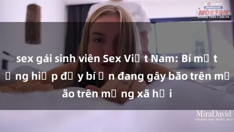 sex gái sinh viên Sex Việt Nam: Bí mật về vụ cưỡng hiếp đầy bí ẩn đang gây bão trên mạng xã hội
