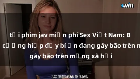 tải phim jav miễn phí Sex Việt Nam: Bí mật về vụ cưỡng hiếp đầy bí ẩn đang gây bão trên mạng xã hội