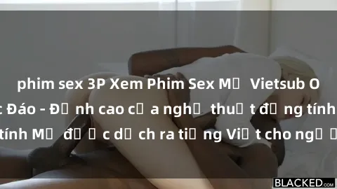 phim sex 3P Xem Phim Sex Mỹ Vietsub Online Miễn Phí Độc Đáo - Đỉnh cao của nghệ thuật đồng tính Mỹ được dịch ra tiếng Việt cho người xem hiểu rõ hơn.