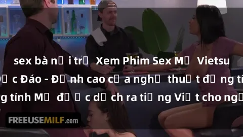 sex bà nội trợ Xem Phim Sex Mỹ Vietsub Online Miễn Phí Độc Đáo - Đỉnh cao của nghệ thuật đồng tính Mỹ được dịch ra tiếng Việt cho người xem hiểu rõ hơn.