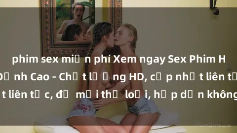 phim sex miễn phí Xem ngay Sex