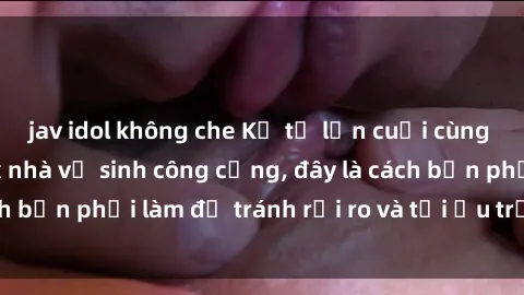 jav idol không che Kể từ lần c