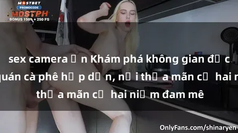 sex camera ẩn Khám phá không gian độc đáo tại sex quán cà phê hấp dẫn, nơi thỏa mãn cả hai niềm đam mê