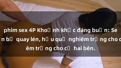 phim sex 4P Khoảnh khắc đáng buồn: Sex khách sạn bị quay lén, hậu quả nghiêm trọng cho cả hai bên.