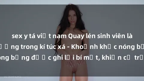 sex y tá việt nam Quay lén sinh viên làm tình ngay trên giường trong kí túc xá - Khoảnh khắc nóng bỏng được ghi lại bí mật, khiến cả trường học xôn xao.