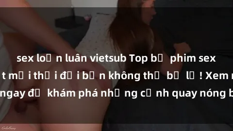 sex loạn luân vietsub Top bộ phim sex Hàn Quốc hot nhất mọi thời đại bạn không thể bỏ lỡ! Xem ngay để khám phá những cảnh quay nóng bỏng, đầy nghẹt thở!