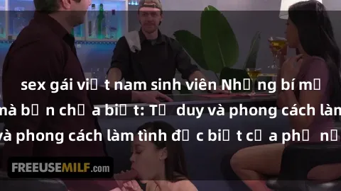 sex gái việt nam sinh viên Những bí mật về sex gái Nga mà bạn chưa biết: Tư duy và phong cách làm tình đặc biệt của phụ nữ Nga