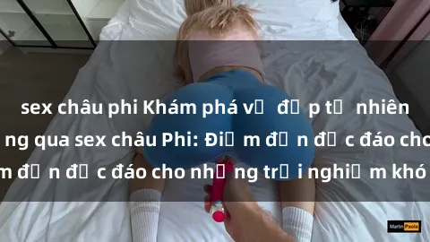 sex châu phi Khám phá vẻ đẹp t
