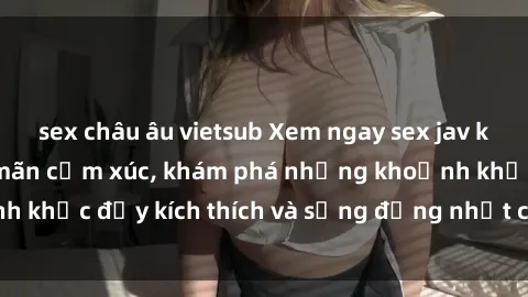 sex châu âu vietsub Xem ngay s