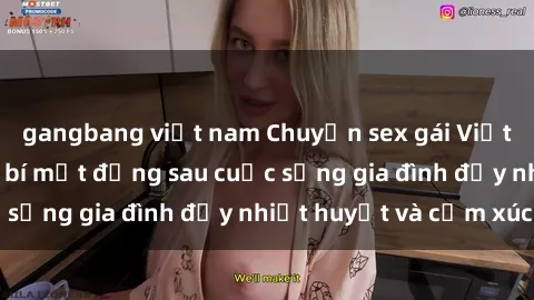gangbang việt nam Chuyện sex gái Việt có chồng: Những bí mật đằng sau cuộc sống gia đình đầy nhiệt huyết và cảm xúc