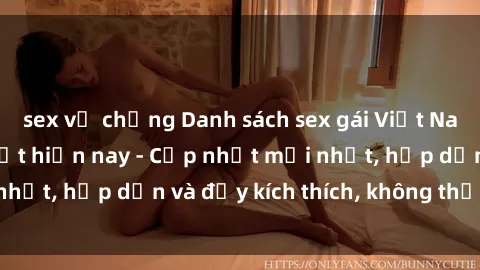 sex vợ chồng Danh sách sex gái Việt Nam sinh viên hot nhất hiện nay - Cập nhật mới nhất, hấp dẫn và đầy kích thích, không thể bỏ qua!