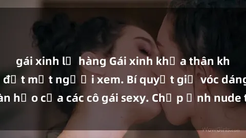 gái xinh lộ hàng Gái xinh khỏa thân khoe dáng nóng bỏng đốt mắt người xem. Bí quyết giữ vóc dáng hoàn hảo của các cô gái sexy. Chụp ảnh nude tự tin không sợ lộ hàng.