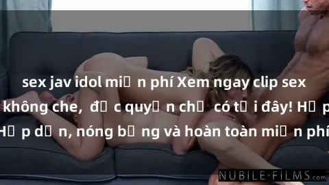 sex jav idol miễn phí Xem ngay