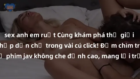 sex anh em ruột Cùng khám phá 