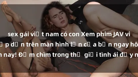 sex gái việt nam có con Xem ph