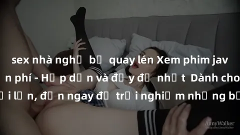 sex nhà nghỉ bị quay lén Xem phim jav full HD online miễn phí - Hấp dẫn và đầy đủ nhất  Dành cho người lớn, đến ngay để trải nghiệm những bộ phim hấp dẫn và hấp dẫn.