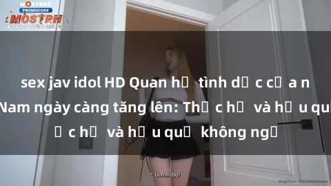 sex jav idol HD Quan hệ tình dục của nữ sinh Việt Nam ngày càng tăng lên: Thực hư và hậu quả không ngờ