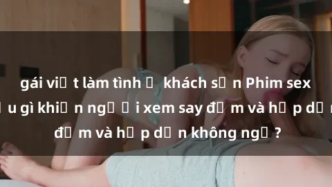 gái việt làm tình ở khách sạn 