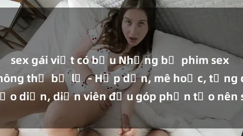 sex gái việt có bầu Những bộ phim sex gái già đỉnh cao không thể bỏ lỡ - Hấp dẫn, mê hoặc, từng đạo diễn, diễn viên đều góp phần tạo nên sự hấp dẫn, kích thích.