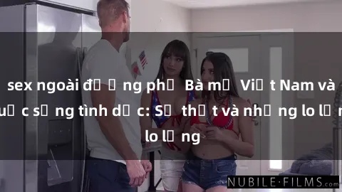 sex ngoài đường phố Bà mẹ Việt Nam và cuộc sống tình dục: Sự thật và những lo lắng