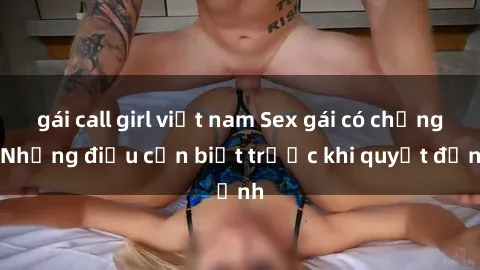 gái call girl việt nam Sex gái có chồng: Những điều cần biết trước khi quyết định
