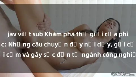 jav việt sub Khám phá thế giới của phim sex nô lệ tình dục: Những câu chuyện đầy nổi dậy, gợi cảm và gây sốc đến từ ngành công nghiệp giải trí đen tối
