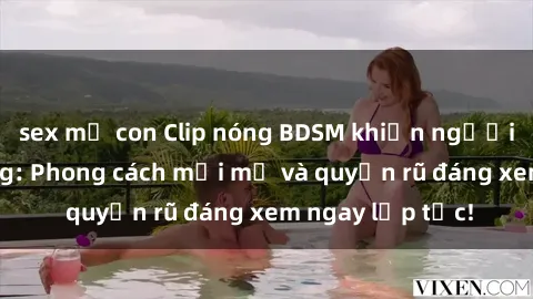 sex mẹ con Clip nóng BDSM khiến người xem phát cuồng: Phong cách mới mẻ và quyến rũ đáng xem ngay lập tức!
