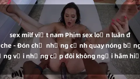 sex milf việt nam Phim sex loạ