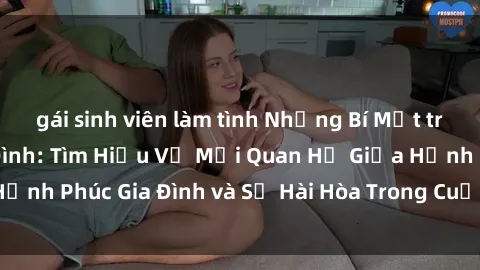 gái sinh viên làm tình Những Bí Mật trong Tình Dục Gia Đình: Tìm Hiểu Về Mối Quan Hệ Giữa Hạnh Phúc Gia Đình và Sự Hài Hòa Trong Cuộc Sống Tình Dục