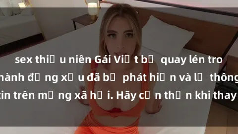 sex thiếu niên Gái Việt bị quay lén trong phòng thay đồ, hành động xấu đã bị phát hiện và lộ thông tin trên mạng xã hội. Hãy cẩn thận khi thay đồ ở nơi công cộng!