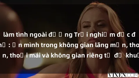 làm tình ngoài đường Trải nghiệm độc đáo tại sex nhà nghỉ: ẩn mình trong không gian lãng mạn, thoải mái và không gian riêng tư để khuấy động tình ái.