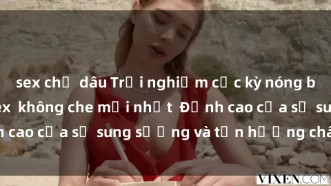 sex chị dâu Trải nghiệm cực kỳ