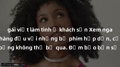 gái việt làm tình ở khách sạn Xem ngay phim sex bukkake hàng đầu với những bộ phim hấp dẫn, cảnh quay nóng bỏng không thể bỏ qua. Đảm bảo bạn sẽ hài lòng với trải nghiệm mới lạ này!