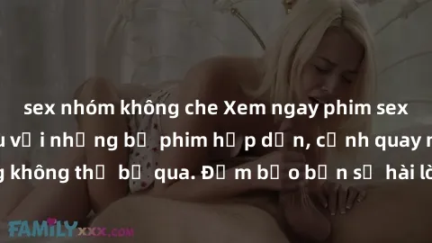 sex nhóm không che Xem ngay phim sex bukkake hàng đầu với những bộ phim hấp dẫn, cảnh quay nóng bỏng không thể bỏ qua. Đảm bảo bạn sẽ hài lòng với trải nghiệm mới lạ này!