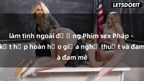 làm tình ngoài đường Phim sex Pháp - Sự kết hợp hoàn hảo giữa nghệ thuật và đam mê
