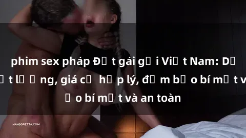 phim sex pháp Đặt gái gọi Việt Nam: Dịch vụ chất lượng, giá cả hợp lý, đảm bảo bí mật và an toàn