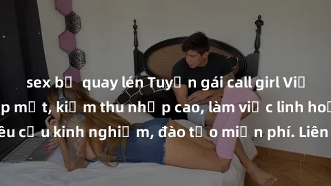 sex bị quay lén Tuyển gái call