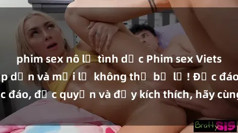 phim sex nô lệ tình dục Phim sex Vietsub: Trải nghiệm hấp dẫn và mới lạ không thể bỏ lỡ! Độc đáo, độc quyền và đầy kích thích, hãy cùng khám phá ngay!