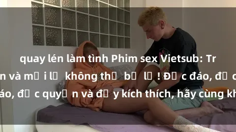 quay lén làm tình Phim sex Vie