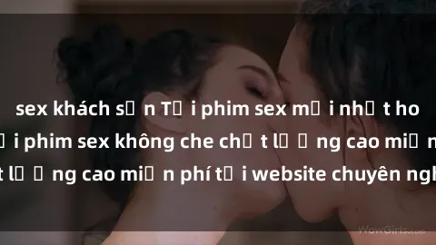 sex khách sạn Tải phim sex mới nhất hot nhất - Xem và tải phim sex không che chất lượng cao miễn phí tại website chuyên nghiệp.