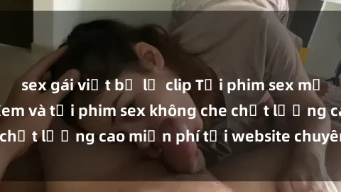 sex gái việt bị lộ clip Tải phim sex mới nhất hot nhất - Xem và tải phim sex không che chất lượng cao miễn phí tại website chuyên nghiệp.