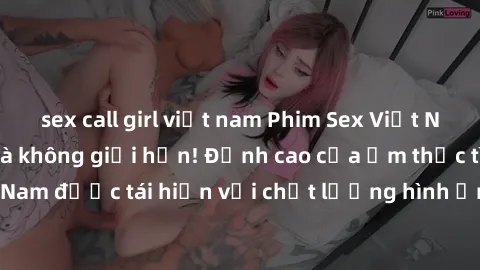 sex call girl việt nam Phim Sex Việt Nam HD - Xem ngay và không giới hạn! Đỉnh cao của ẩm thực tình dục Việt Nam được tái hiện với chất lượng hình ảnh sắc nét. Hãy thưởng thức ngay!