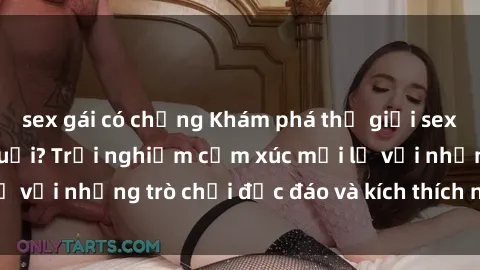 sex gái có chồng Khám phá thế 