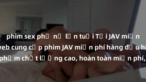 phim sex phụ nữ lớn tuổi Tải J