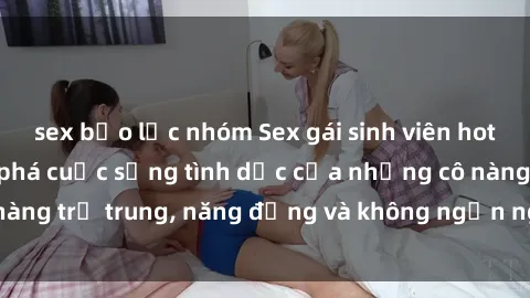 sex bạo lực nhóm Sex gái sinh 
