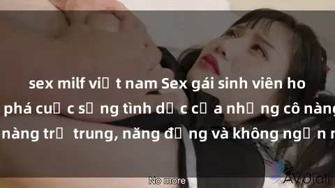 sex milf việt nam Sex gái sinh viên hot nhất: Cùng khám phá cuộc sống tình dục của những cô nàng trẻ trung, năng động và không ngần ngại thử nghiệm!