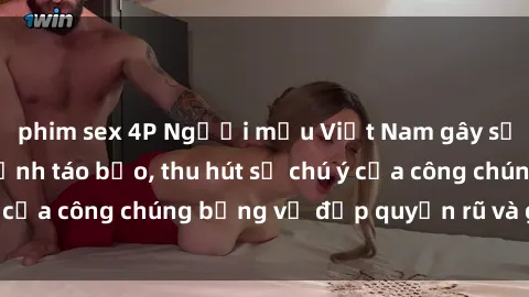 phim sex 4P Người mẫu Việt Nam gây sốt với loạt shoot ảnh táo bạo, thu hút sự chú ý của công chúng bằng vẻ đẹp quyến rũ và gợi cảm.