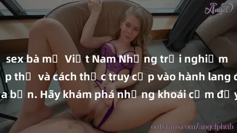 sex bà mẹ Việt Nam Những trải nghiệm mới lạ với sex tập thể và cách thức truy cập vào hành lang đam mê của bạn. Hãy khám phá những khoái cảm đầy kích thích với tập thể hấp dẫn!