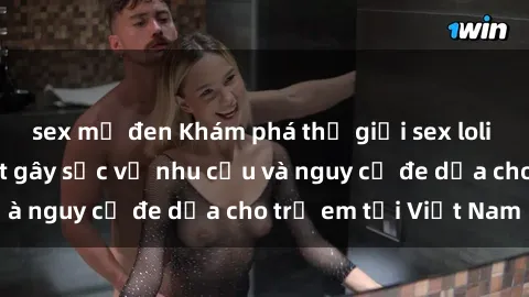 sex mỹ đen Khám phá thế giới sex loli Việt Nam: Sự thật gây sốc về nhu cầu và nguy cơ đe dọa cho trẻ em tại Việt Nam