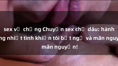 sex vợ chồng Chuyện sex chị dâ